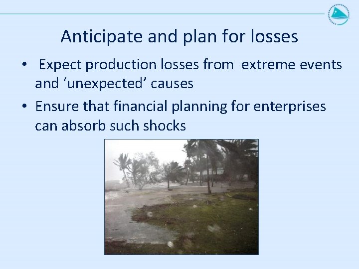 Anticipate and plan for losses • Expect production losses from extreme events and ‘unexpected’