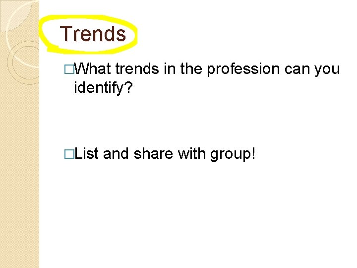 Trends �What trends in the profession can you identify? �List and share with group!