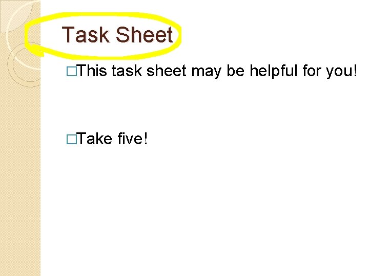 Task Sheet �This task sheet may be helpful for you! �Take five! 