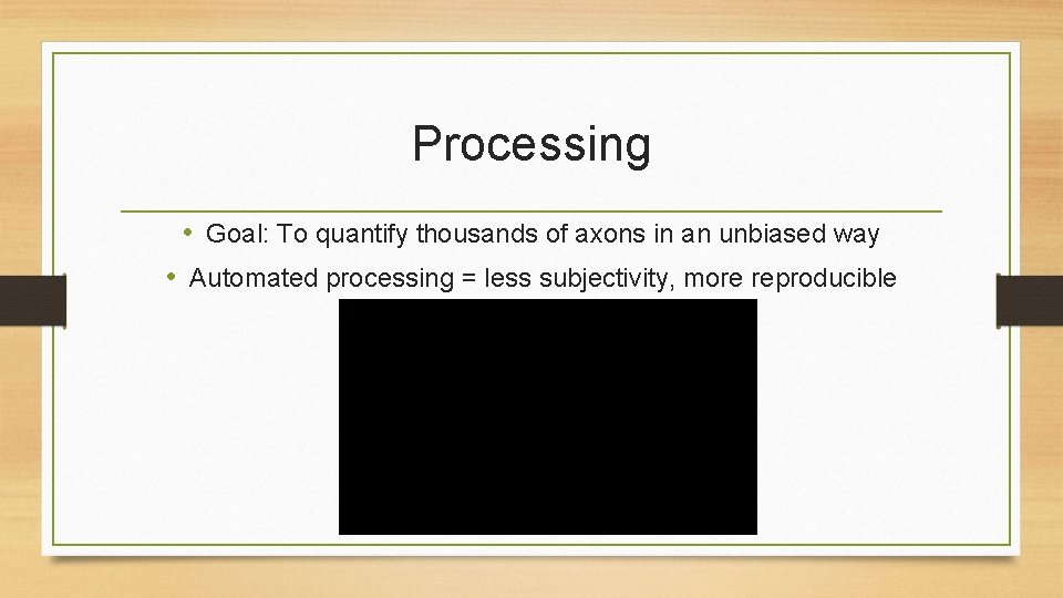 Processing • Goal: To quantify thousands of axons in an unbiased way • Automated