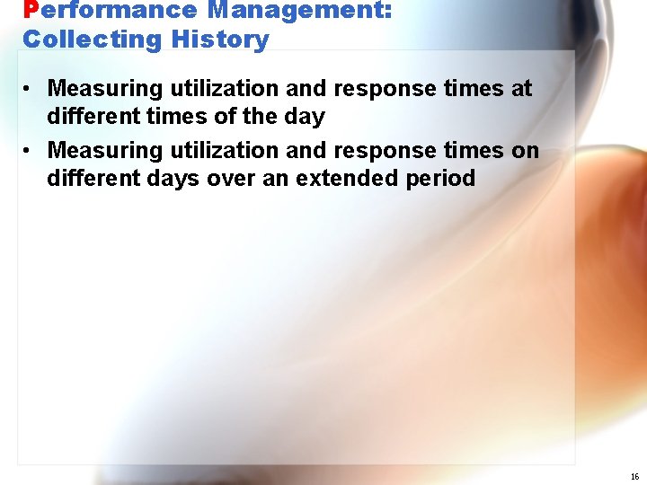 Performance Management: Collecting History • Measuring utilization and response times at different times of