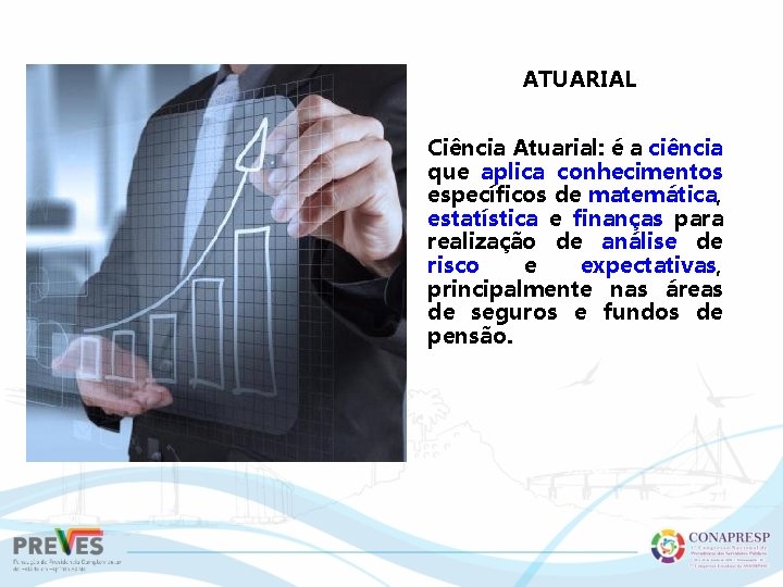 ATUARIAL Ciência Atuarial: é a ciência que aplica conhecimentos específicos de matemática, estatística e