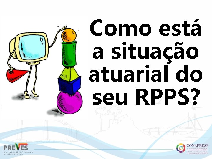 Como está a situação atuarial do seu RPPS? 