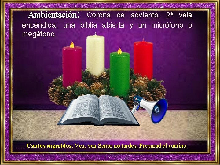 Ambientación: Corona de adviento, 2ª vela encendida; una biblia abierta y un micrófono o