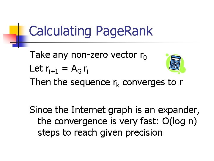 Calculating Page. Rank Take any non-zero vector r 0 Let ri+1 = AG ri