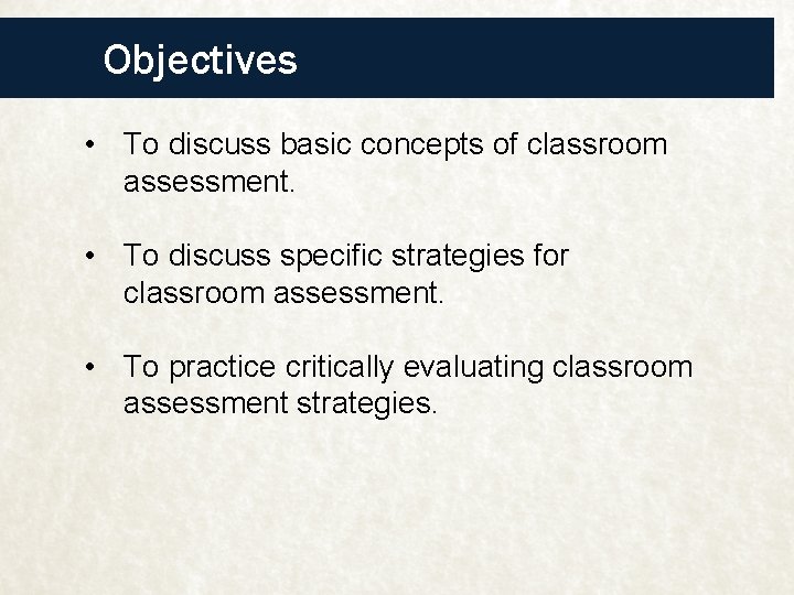 Objectives • To discuss basic concepts of classroom assessment. • To discuss specific strategies
