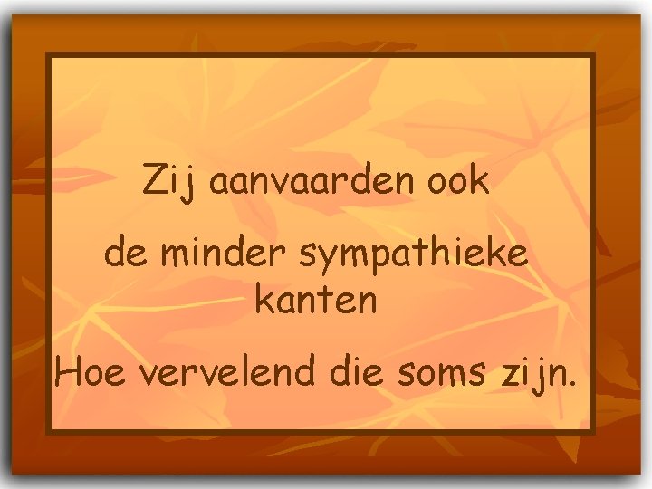 Zij aanvaarden ook de minder sympathieke kanten Hoe vervelend die soms zijn. 