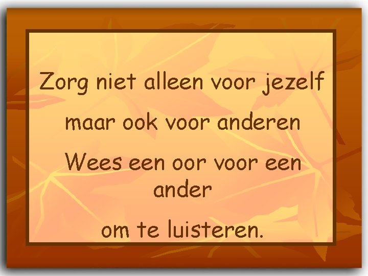 Zorg niet alleen voor jezelf maar ook voor anderen Wees een oor voor een