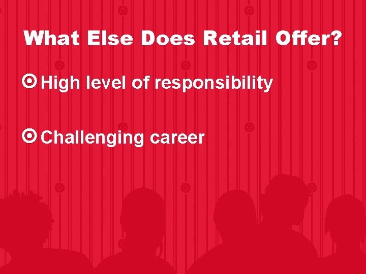 What Else Does Retail Offer? High level of responsibility Challenging career 