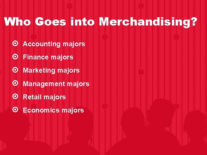Who Goes into Merchandising? Accounting majors Finance majors Marketing majors Management majors Retail majors Who Goes into Merchandising? Accounting majors Finance majors Marketing majors Management majors Retail majors