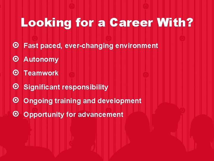 Looking for a Career With? Fast paced, ever-changing environment Autonomy Teamwork Significant responsibility Ongoing Looking for a Career With? Fast paced, ever-changing environment Autonomy Teamwork Significant responsibility Ongoing