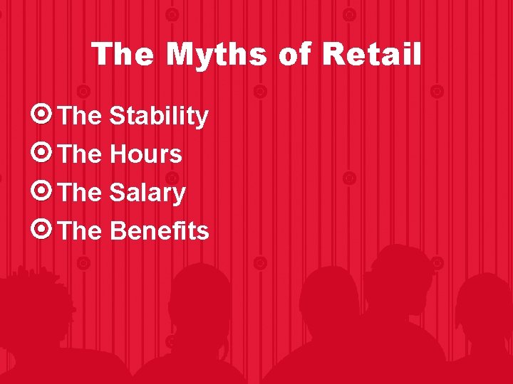 The Myths of Retail The Stability The Hours The Salary The Benefits The Myths of Retail The Stability The Hours The Salary The Benefits