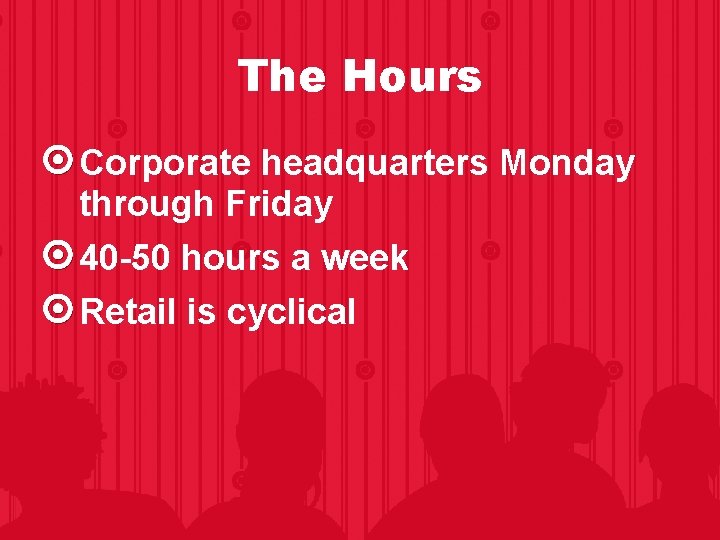 The Hours Corporate headquarters Monday through Friday 40 -50 hours a week Retail is