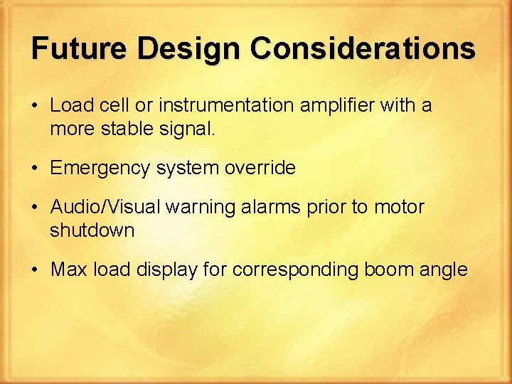 Future Design Considerations • Load cell or instrumentation amplifier with a more stable signal. Future Design Considerations • Load cell or instrumentation amplifier with a more stable signal.