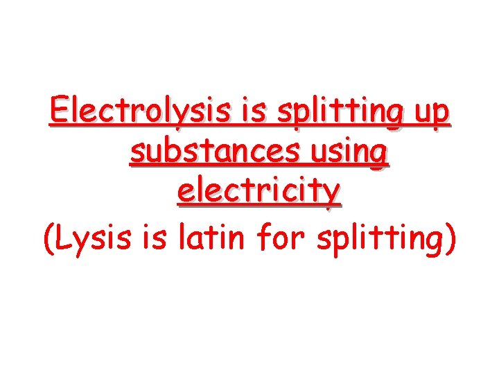 Electrolysis is splitting up substances using electricity (Lysis is latin for splitting) 