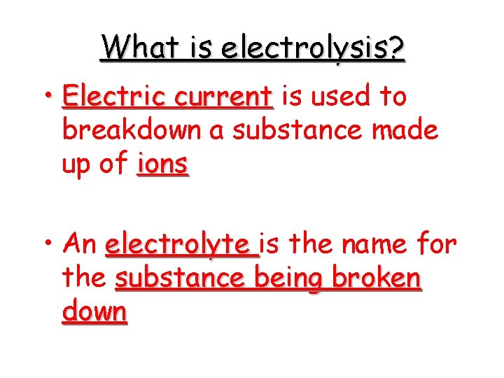 What is electrolysis? • Electric current is used to breakdown a substance made up