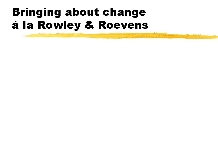 Bringing about change á la Rowley & Roevens 