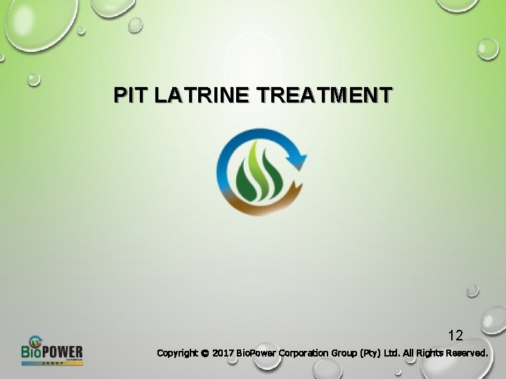 PIT LATRINE TREATMENT 12 Copyright © 2017 Bio. Power Corporation Group (Pty) Ltd. All