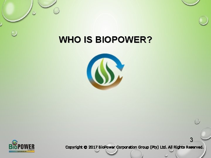 WHO IS BIOPOWER? 3 Copyright © 2017 Bio. Power Corporation Group (Pty) Ltd. All
