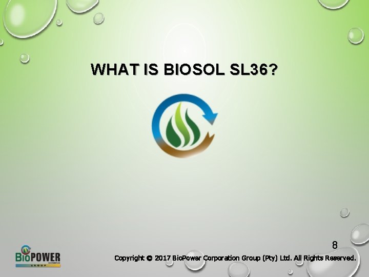 WHAT IS BIOSOL SL 36? 8 Copyright © 2017 Bio. Power Corporation Group (Pty)