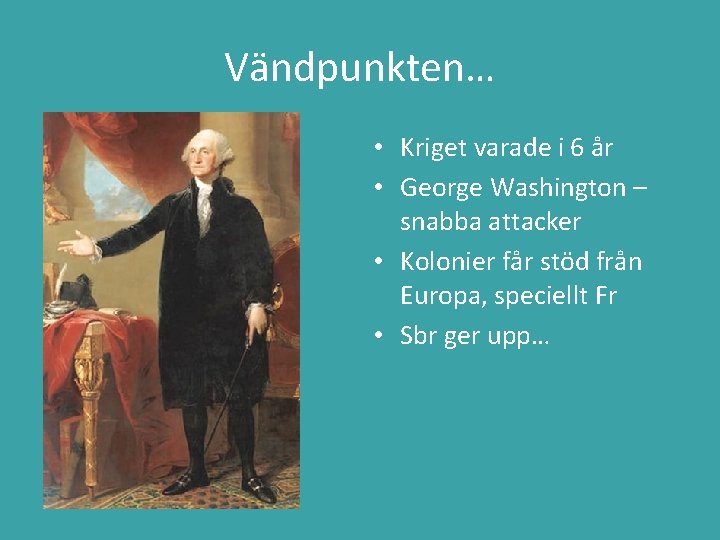 Vändpunkten… • Kriget varade i 6 år • George Washington – snabba attacker •