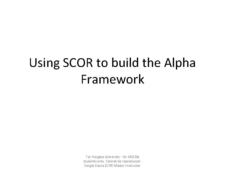 Using SCOR to build the Alpha Framework Tor Vergata University - for MSCBA students