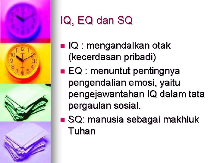 IQ, EQ dan SQ IQ : mengandalkan otak (kecerdasan pribadi) n EQ : menuntut IQ, EQ dan SQ IQ : mengandalkan otak (kecerdasan pribadi) n EQ : menuntut