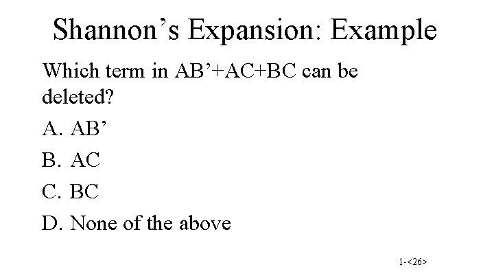 Shannon’s Expansion: Example Which term in AB’+AC+BC can be deleted? A. AB’ B. AC
