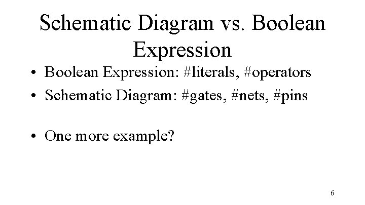 Schematic Diagram vs. Boolean Expression • Boolean Expression: #literals, #operators • Schematic Diagram: #gates,
