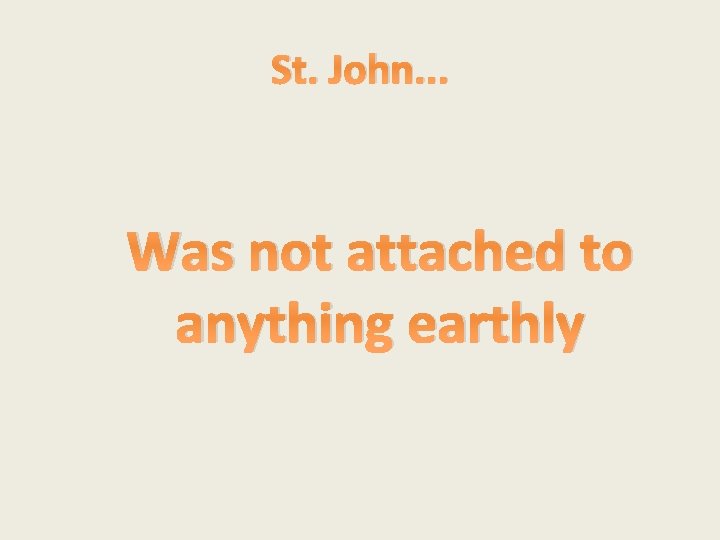 St. John. . . Was not attached to anything earthly 