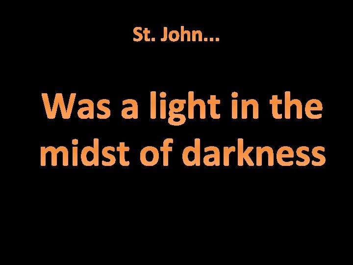 St. John. . . Was a light in the midst of darkness 