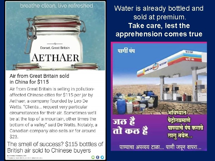 Water is already bottled and sold at premium. Take care, lest the apprehension comes