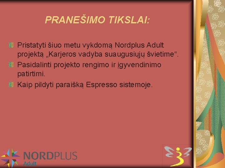 PRANEŠIMO TIKSLAI: Pristatyti šiuo metu vykdomą Nordplus Adult projektą „Karjeros vadyba suaugusiųjų švietime“. Pasidalinti