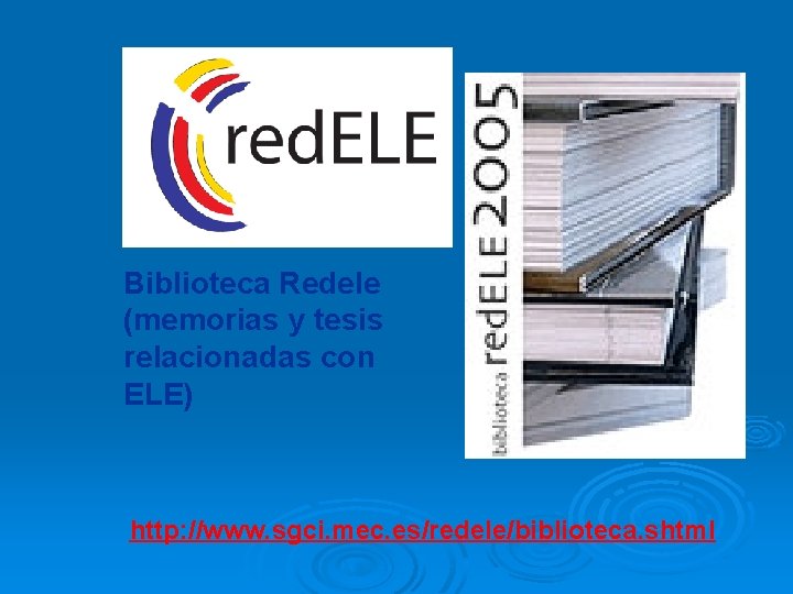 Biblioteca Redele (memorias y tesis relacionadas con ELE) http: //www. sgci. mec. es/redele/biblioteca. shtml