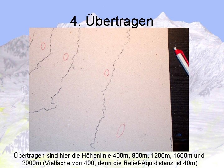 4. Übertragen sind hier die Höhenlinie 400 m, 800 m, 1200 m, 1600 m