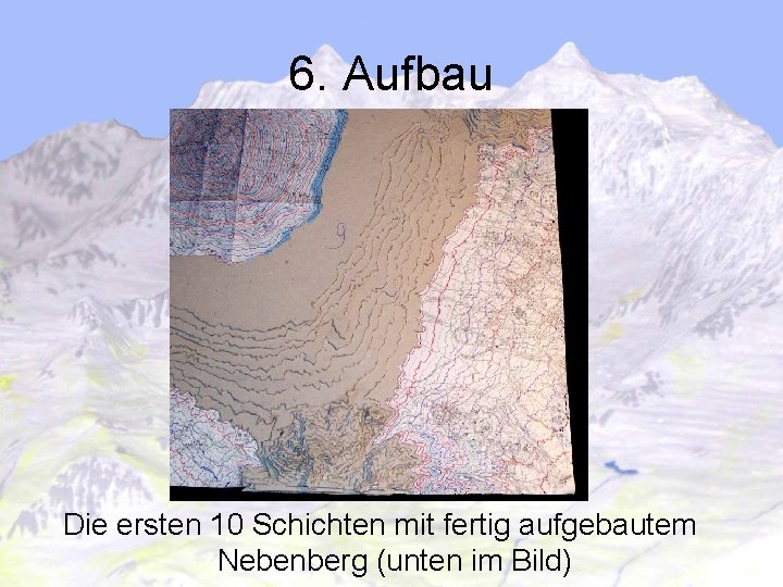 6. Aufbau Die ersten 10 Schichten mit fertig aufgebautem Nebenberg (unten im Bild) 