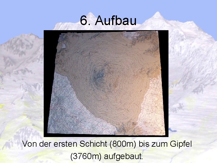 6. Aufbau Von der ersten Schicht (800 m) bis zum Gipfel (3760 m) aufgebaut.