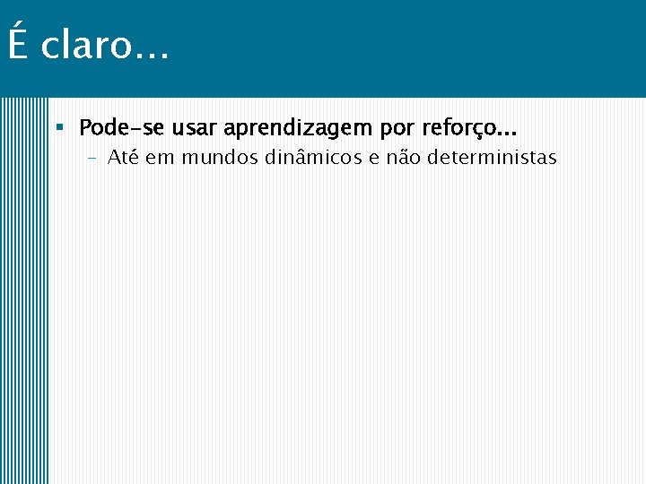 É claro. . . § Pode-se usar aprendizagem por reforço. . . – Até