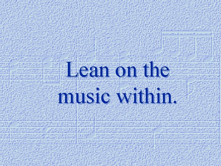 Lean on the music within. 