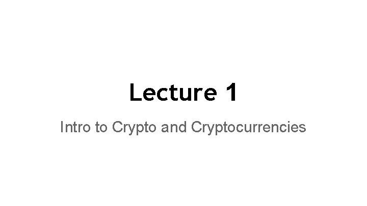 Lecture 1 Intro to Crypto and Cryptocurrencies 