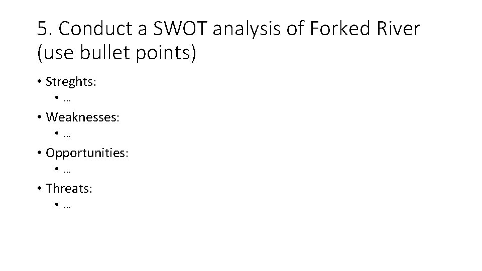 5. Conduct a SWOT analysis of Forked River (use bullet points) • Streghts: •