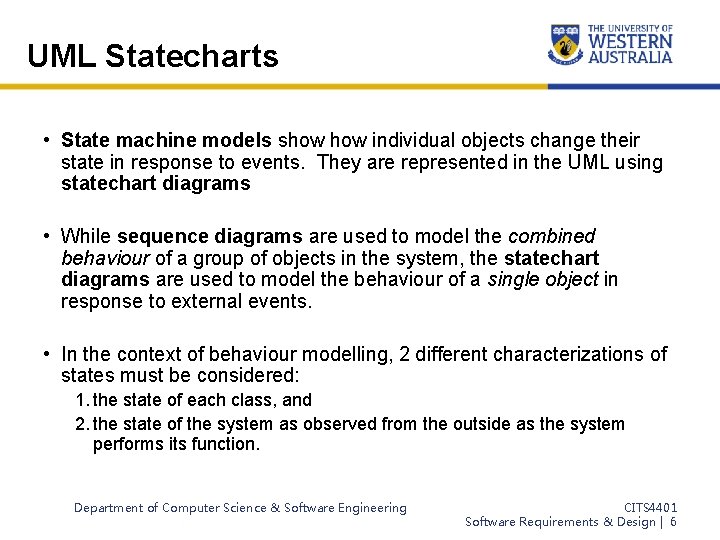 UML Statecharts • State machine models show individual objects change their state in response