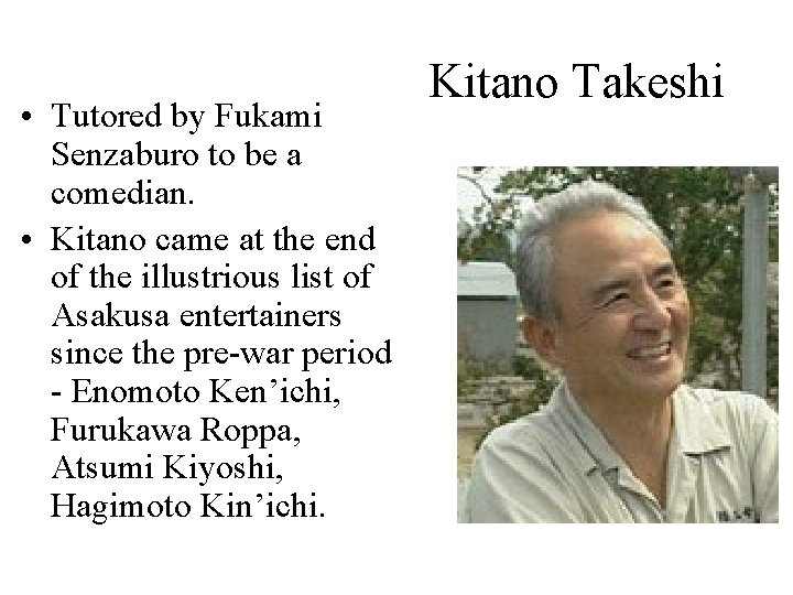  • Tutored by Fukami Senzaburo to be a comedian. • Kitano came at