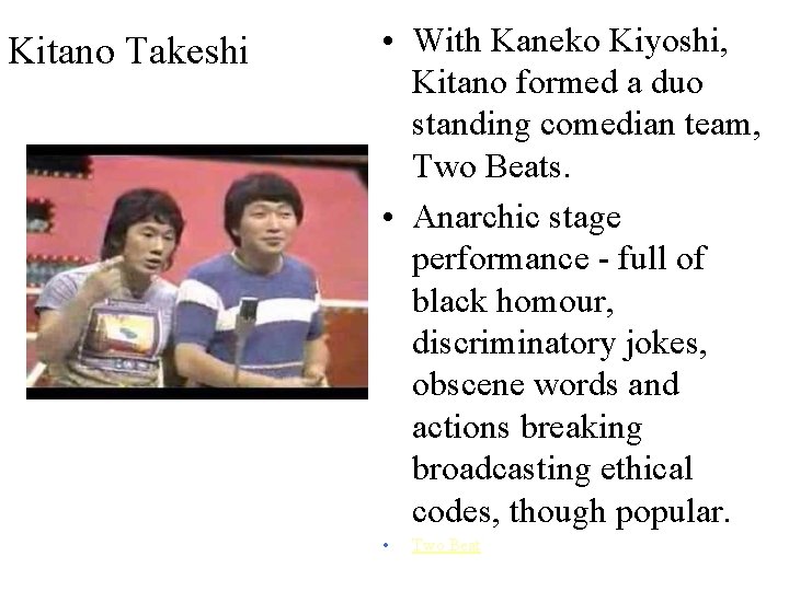 Kitano Takeshi • With Kaneko Kiyoshi, Kitano formed a duo standing comedian team, Two