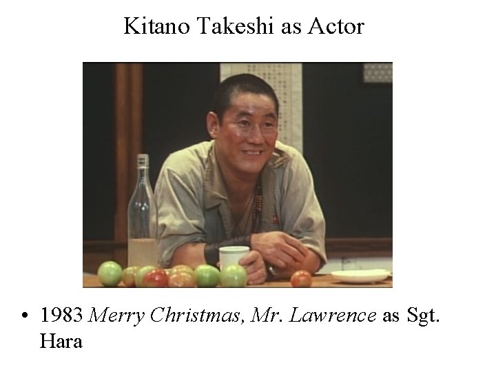 Kitano Takeshi as Actor • 1983 Merry Christmas, Mr. Lawrence as Sgt. Hara 