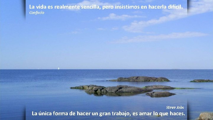 La vida es realmente sencilla, pero insistimos en hacerla difícil. Confucio Steve Jobs La