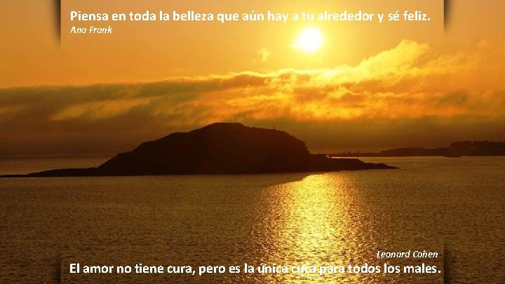 Piensa en toda la belleza que aún hay a tu alrededor y sé feliz.