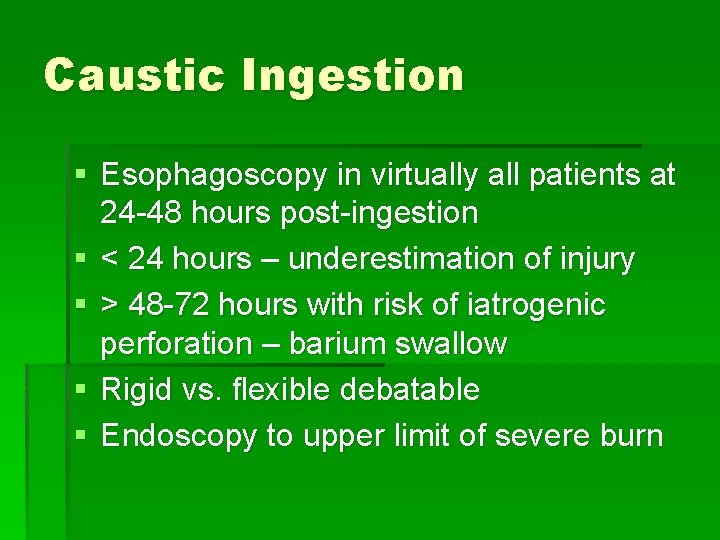 Caustic Ingestion § Esophagoscopy in virtually all patients at 24 -48 hours post-ingestion §