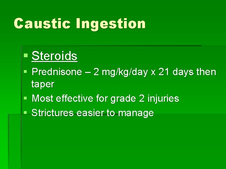 Caustic Ingestion § Steroids § Prednisone – 2 mg/kg/day x 21 days then taper