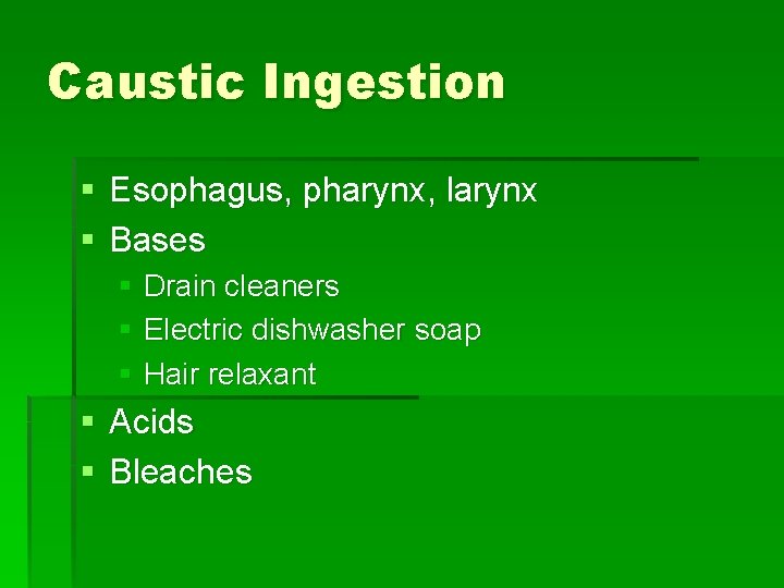 Caustic Ingestion § Esophagus, pharynx, larynx § Bases § Drain cleaners § Electric dishwasher